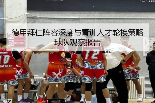 德甲拜仁阵容深度与青训人才轮换策略球队观察报告