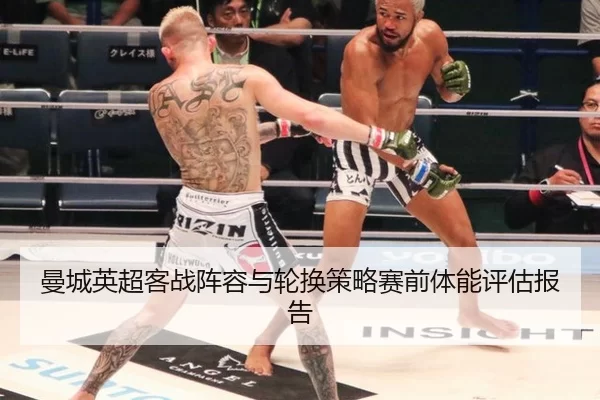 曼城英超客战阵容与轮换策略赛前体能评估报告